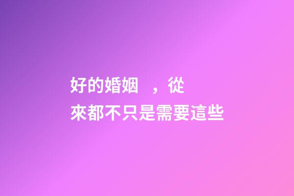 好的婚姻，從來都不只是需要這些